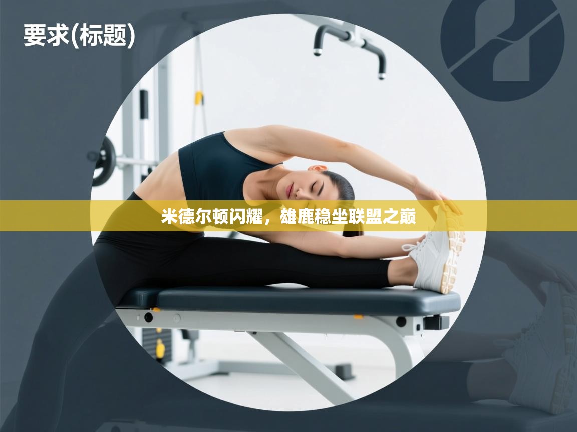 米德尔顿闪耀,雄鹿稳坐联盟之巅 第1张